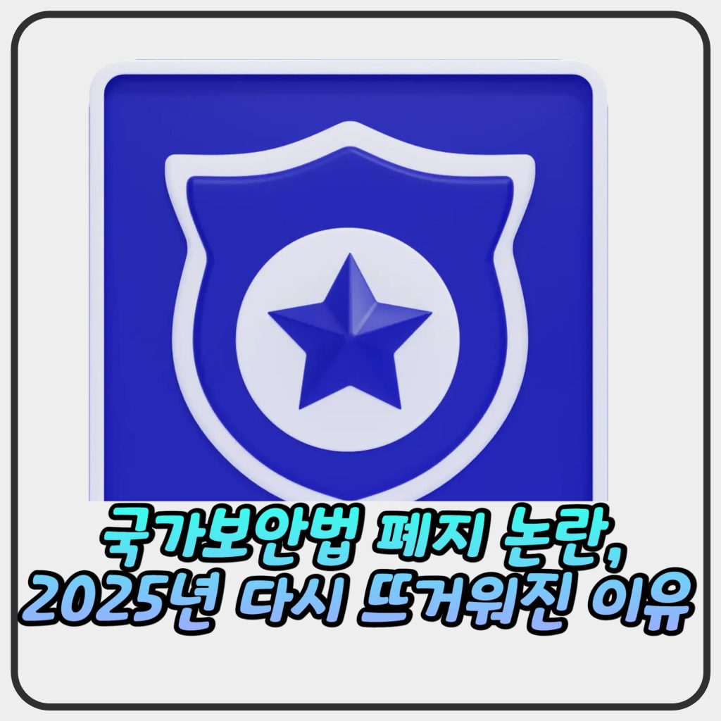 국가보안법 폐지 논란, 2025년 다시 뜨거워진 이유 국가보안법 폐지 논란, 2025년 다시 뜨거워진 이유