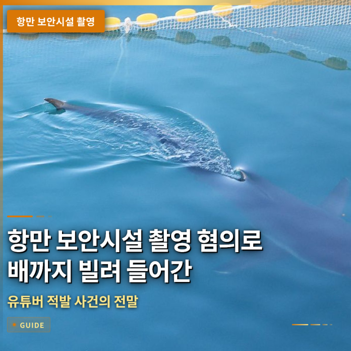 항만 보안시설 촬영 혐의로 배까지 빌려 들어간 유튜버 적발 사건의 전말
