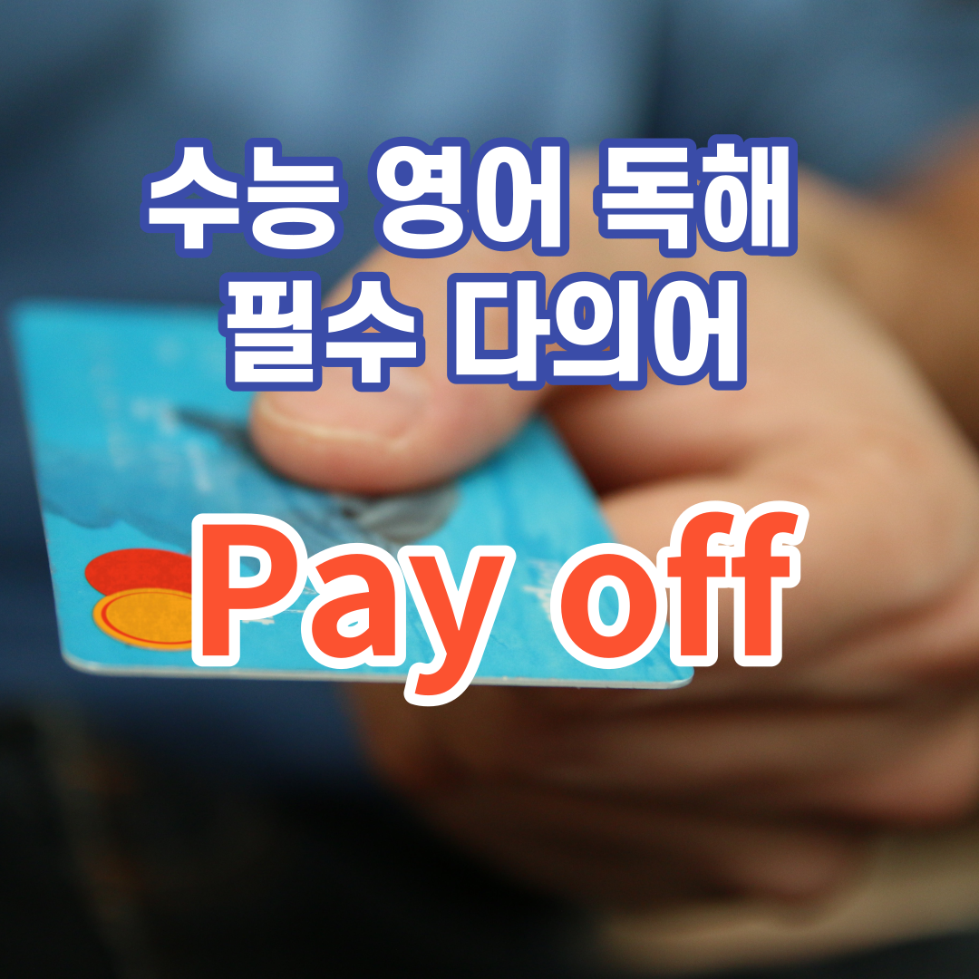 수능 영어 독해 필수 다의어 pay off 뜻과 예문 1 수능 영어 독해 필수 다의어 pay off 뜻과 예문