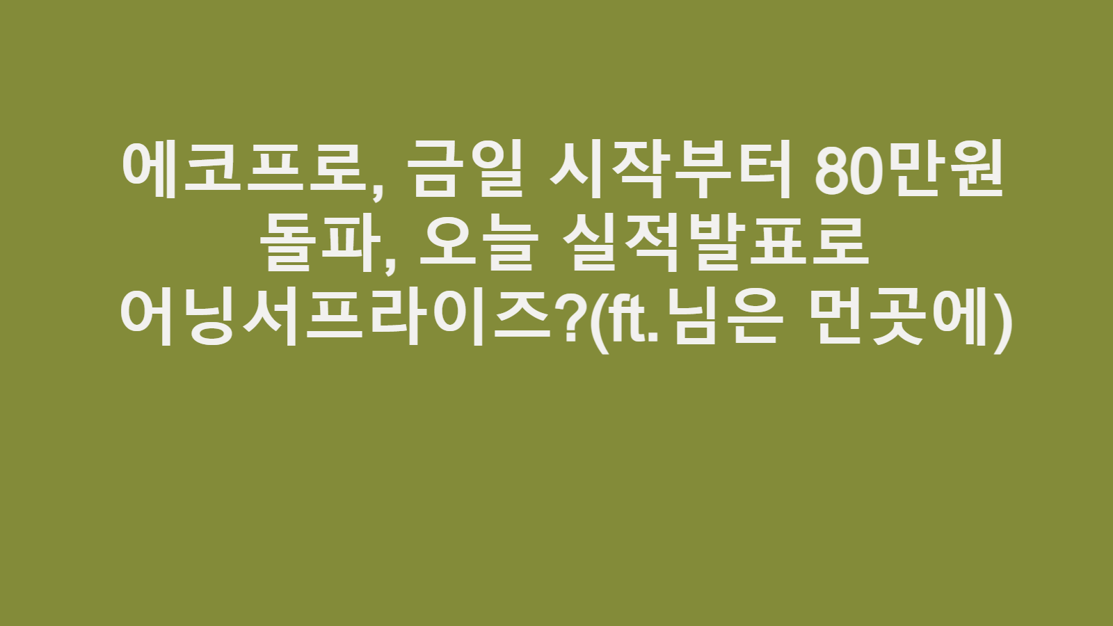 에코프로, 금일 시작부터 80만원 돌파, 오늘 실적발표로 어닝서프라이즈?(ft.님은 먼곳에) 2 에코프로 80만원대 돌파